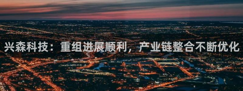 兴森科技：重组进展顺利，产业链整合不断优化